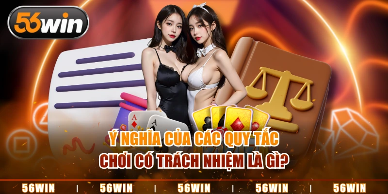 Ý nghĩa và khái niệm về chơi có trách nhiệm tại nền tảng 56WIN