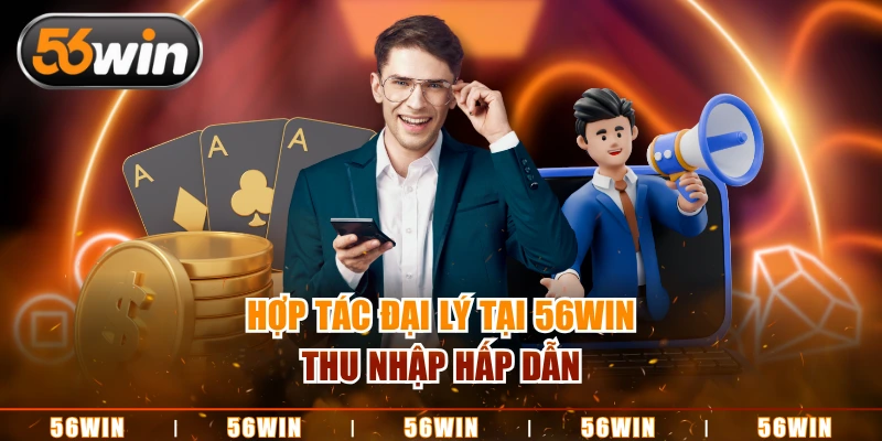 Hợp tác đại lý tại 56WIN thu nhập hấp dẫn