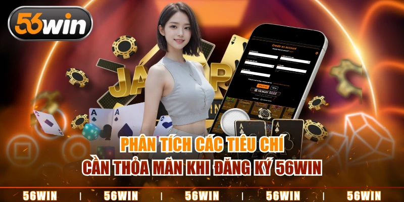 Phân tích các tiêu chí cần thỏa mãn khi đăng ký 56WIN
