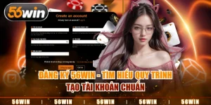 Đăng Ký 56WIN - Tìm Hiểu Quy Trình Tạo Tài Khoản Chuẩn