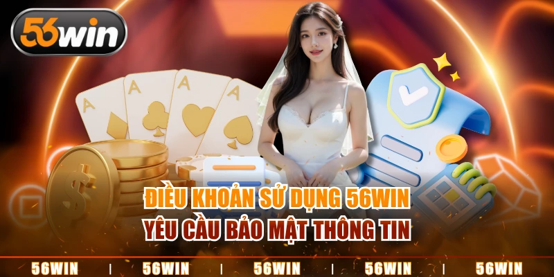 Điều khoản sử dụng 56WIN yêu cầu bảo mật thông tin