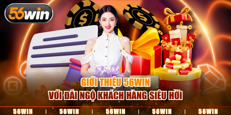 Giới thiệu 56WIN với đãi ngộ khách hàng siêu hời