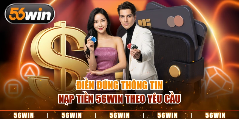 Điền đúng thông tin nạp tiền 56WIN theo yêu cầu