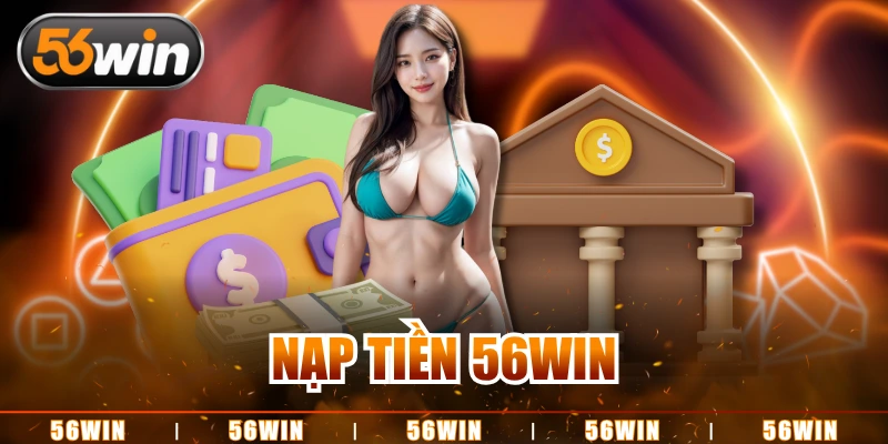 Nạp Tiền 56WIN An Toàn Hoàn Tất Trong Vòng 3 Bước Đơn Giản