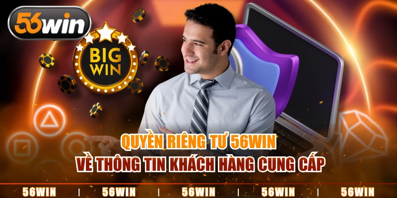 Quyền riêng tư 56WIN về thông tin khách hàng cung cấp